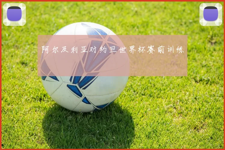 阿尔及利亚对约旦世界杯赛前训练
