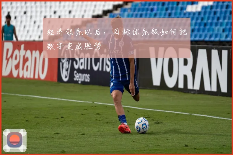 经济领先以后,目标优先级如何把数字变成胜势