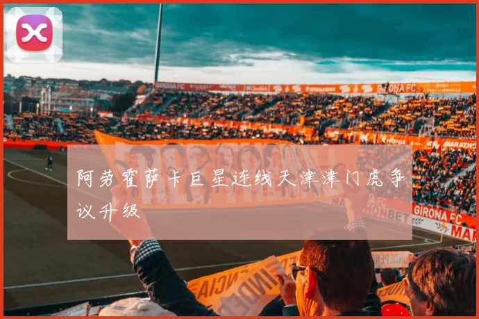 阿劳霍萨卡巨星连线天津津门虎争议升级