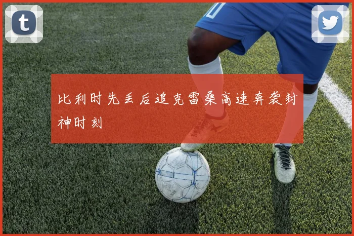 比利时先丢后追克雷桑高速奔袭封神时刻