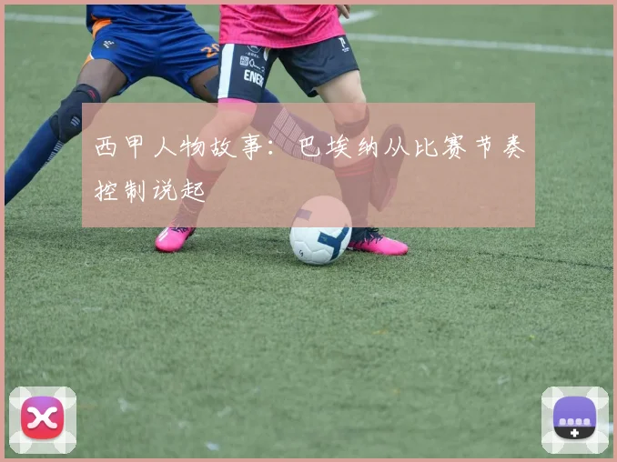 西甲人物故事:巴埃纳从比赛节奏控制说起