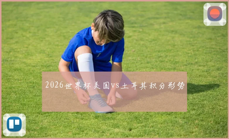 2026世界杯美国vs土耳其积分形势
