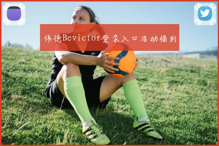 伟德Bevictor登录入口活动福利