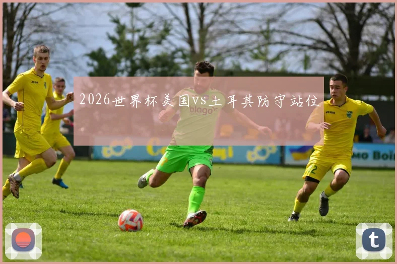 2026世界杯美国vs土耳其防守站位
