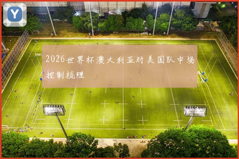 2026世界杯澳大利亚对美国队中场控制梳理
