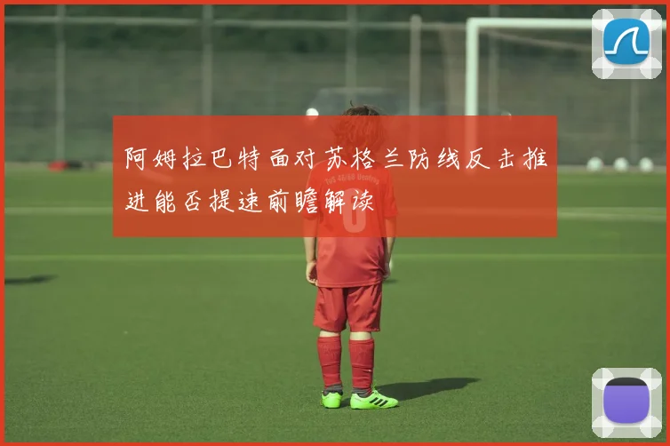 阿姆拉巴特面对苏格兰防线反击推进能否提速前瞻解读