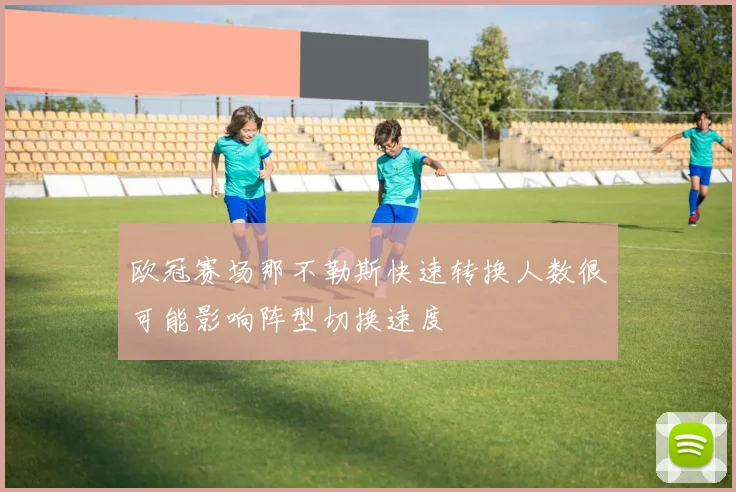 欧冠赛场那不勒斯快速转换人数很可能影响阵型切换速度