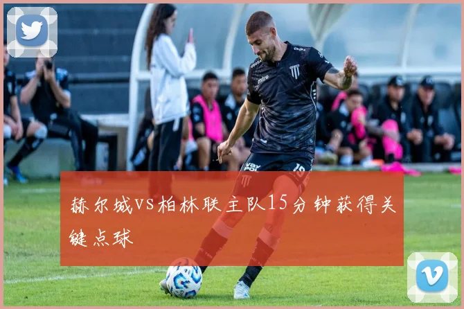 赫尔城vs柏林联主队15分钟获得关键点球