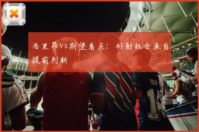 洛里昂vs斯堡看点:补射机会来自提前判断