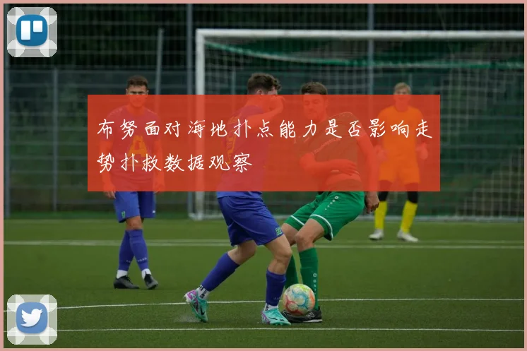布努面对海地扑点能力是否影响走势扑救数据观察