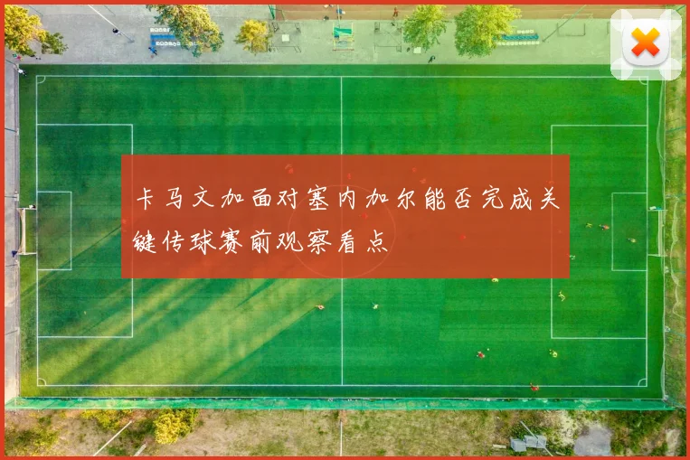 卡马文加面对塞内加尔能否完成关键传球赛前观察看点