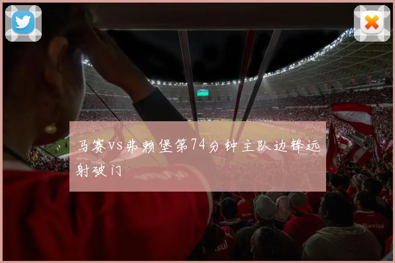 马赛vs弗赖堡第74分钟主队边锋远射破门