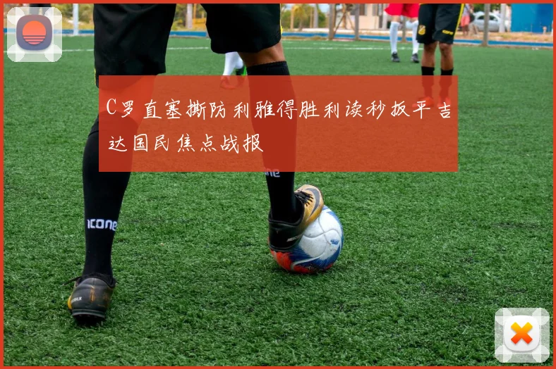 C罗直塞撕防利雅得胜利读秒扳平吉达国民焦点战报