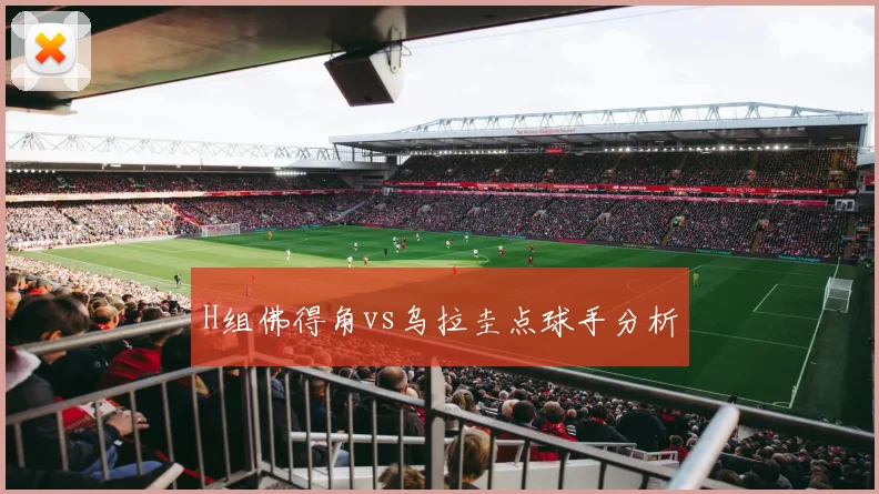 H组佛得角vs乌拉圭点球手分析