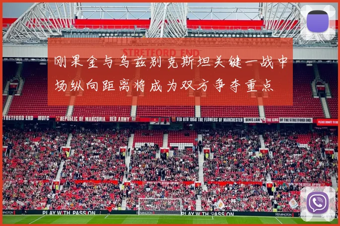 刚果金与乌兹别克斯坦关键一战中场纵向距离将成为双方争夺重点