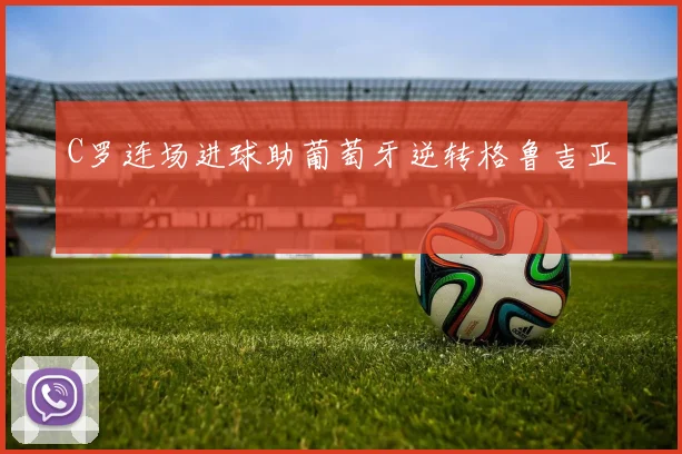 C罗连场进球助葡萄牙逆转格鲁吉亚